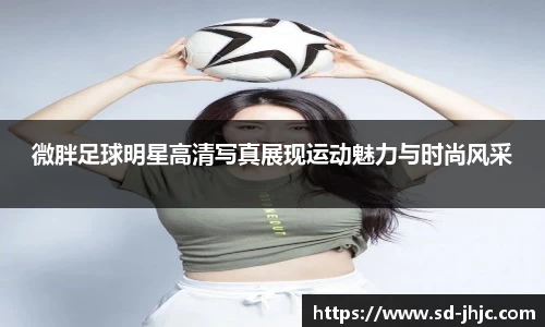 微胖足球明星高清写真展现运动魅力与时尚风采