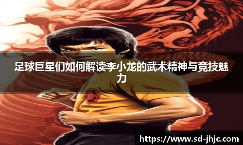 足球巨星们如何解读李小龙的武术精神与竞技魅力