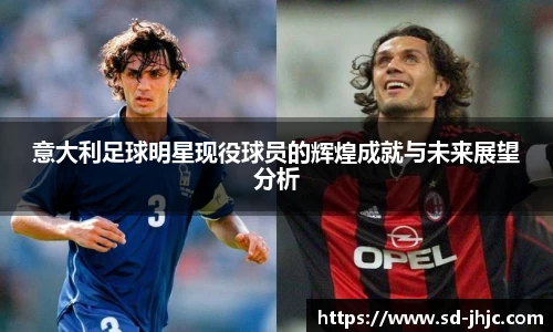 意大利足球明星现役球员的辉煌成就与未来展望分析